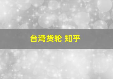 台湾货轮 知乎